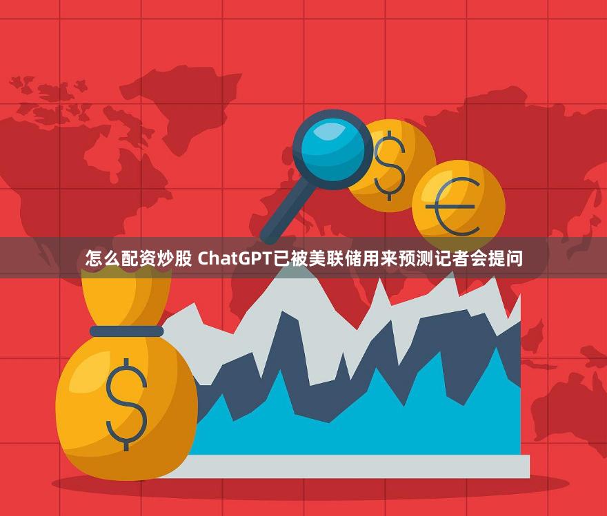 怎么配资炒股 ChatGPT已被美联储用来预测记者会提问