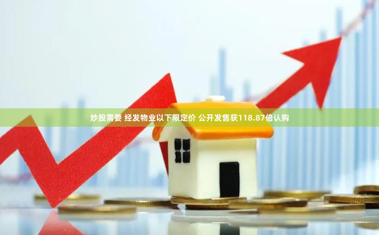 炒股需要 经发物业以下限定价 公开发售获118.87倍认购