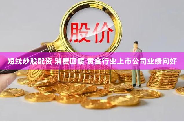 短线炒股配资 消费回暖 黄金行业上市公司业绩向好