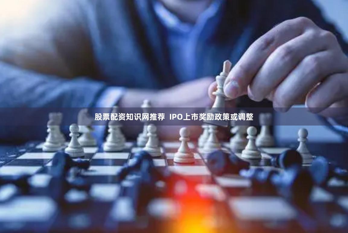 股票配资知识网推荐  IPO上市奖励政策或调整