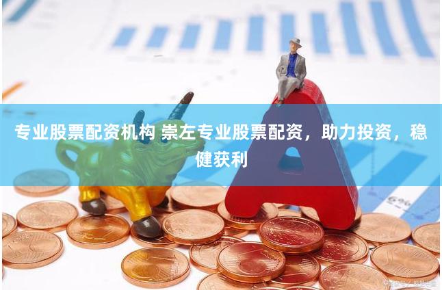 专业股票配资机构 崇左专业股票配资,助力投资,稳健获利