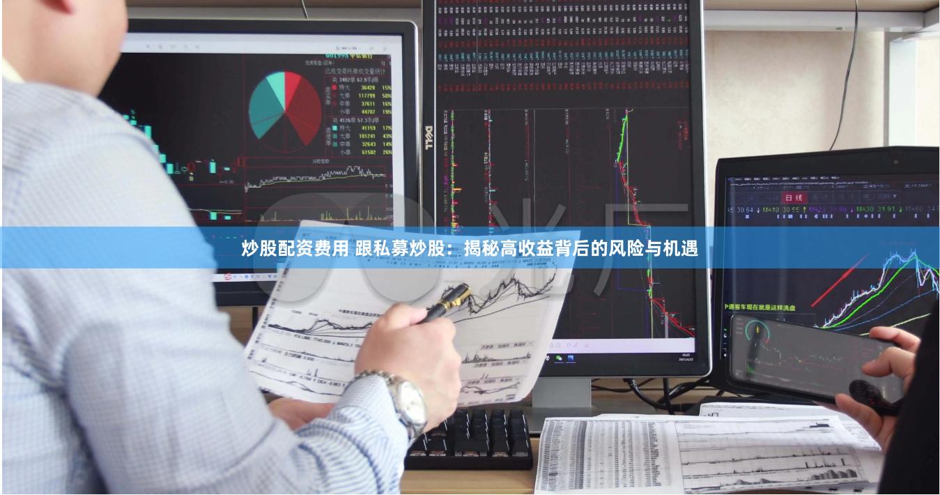 炒股配资费用 跟私募炒股:揭秘高收益背后的风险与机遇