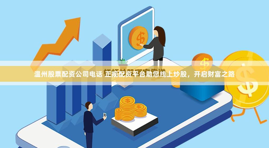温州股票配资公司电话 正规配资平台助您线上炒股,开启财富之路