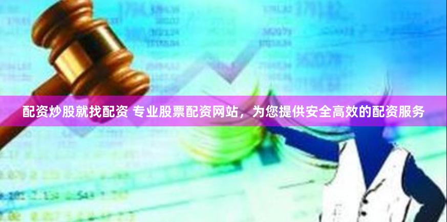 配资炒股就找配资 专业股票配资网站,为您提供安全高效的配资服务