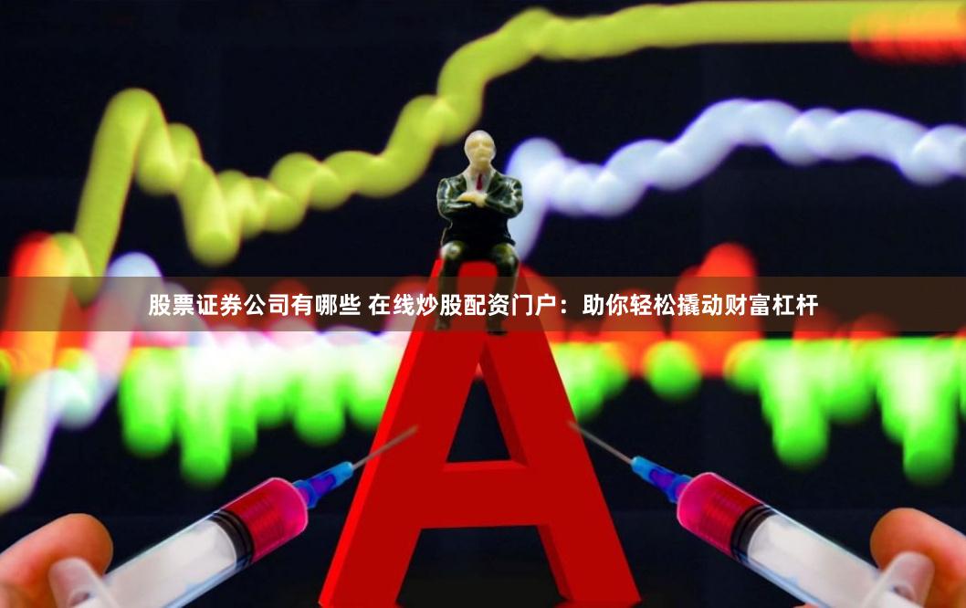 股票证券公司有哪些 在线炒股配资门户:助你轻松撬动财富杠杆
