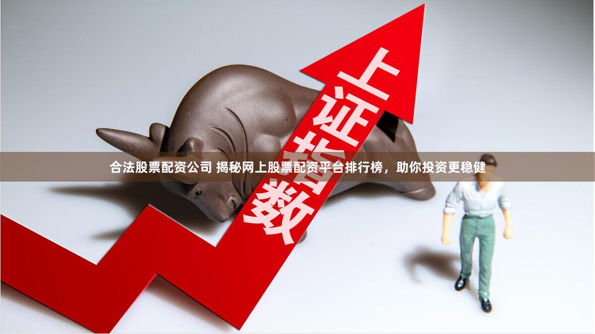 合法股票配资公司 揭秘网上股票配资平台排行榜,助你投资更稳健