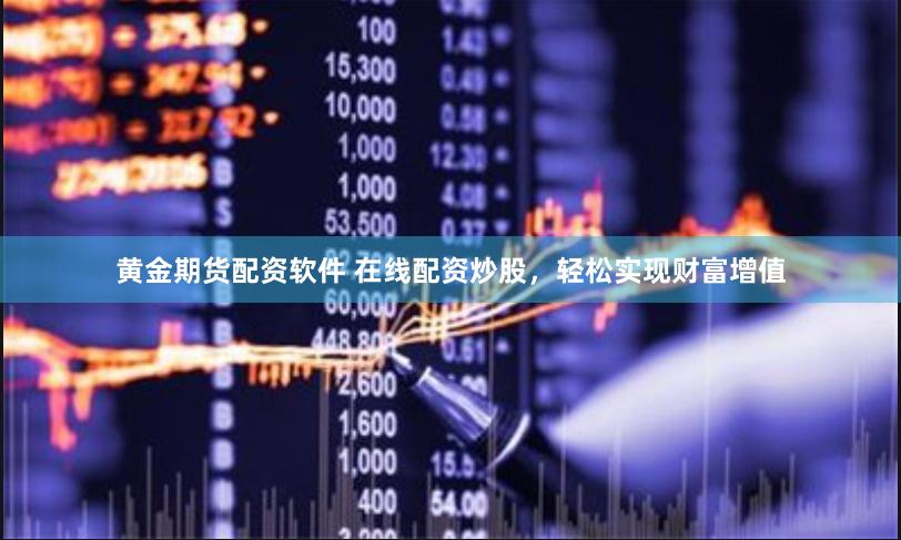 黄金期货配资软件 在线配资炒股,轻松实现财富增值