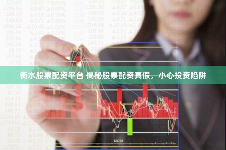 衡水股票配资平台 揭秘股票配资真假,小心投资陷阱