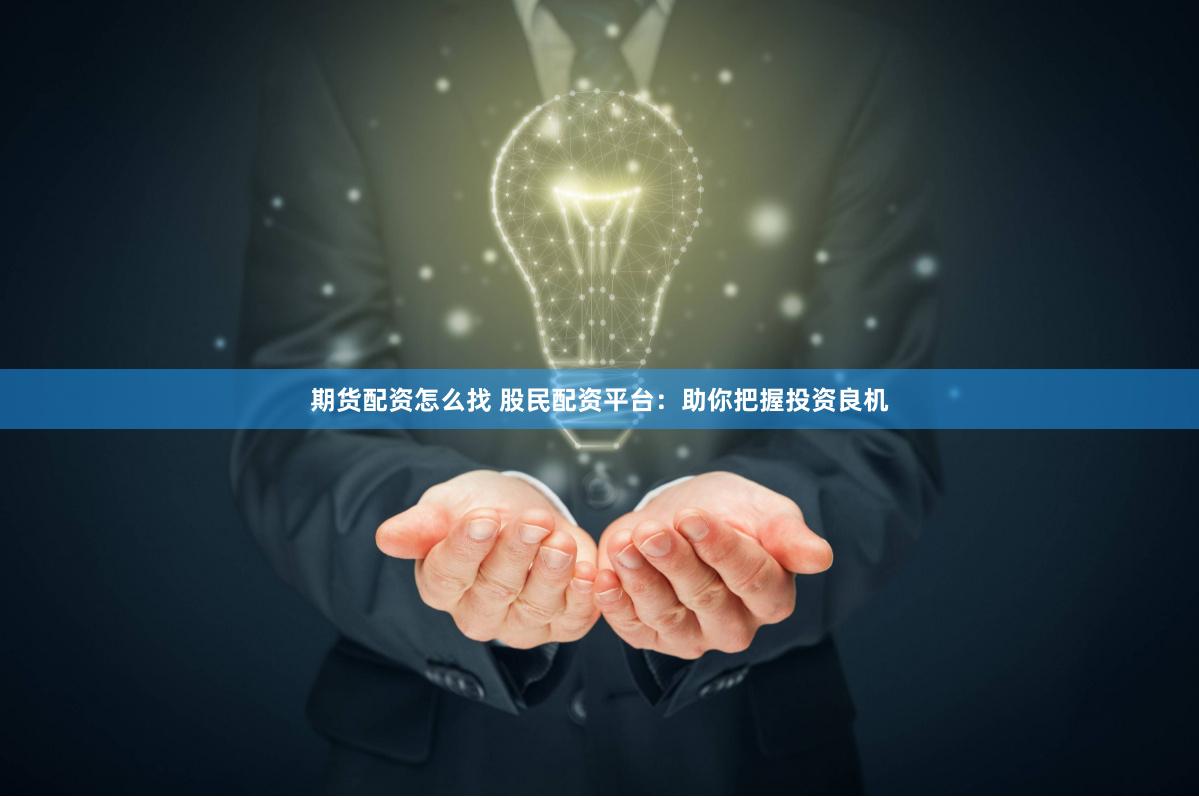 期货配资怎么找 股民配资平台:助你把握投资良机