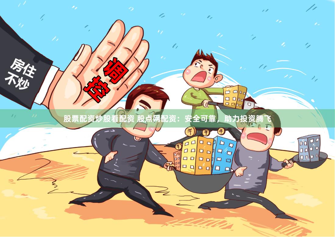 股票配资炒股看配资 股点网配资：安全可靠，助力投资腾飞