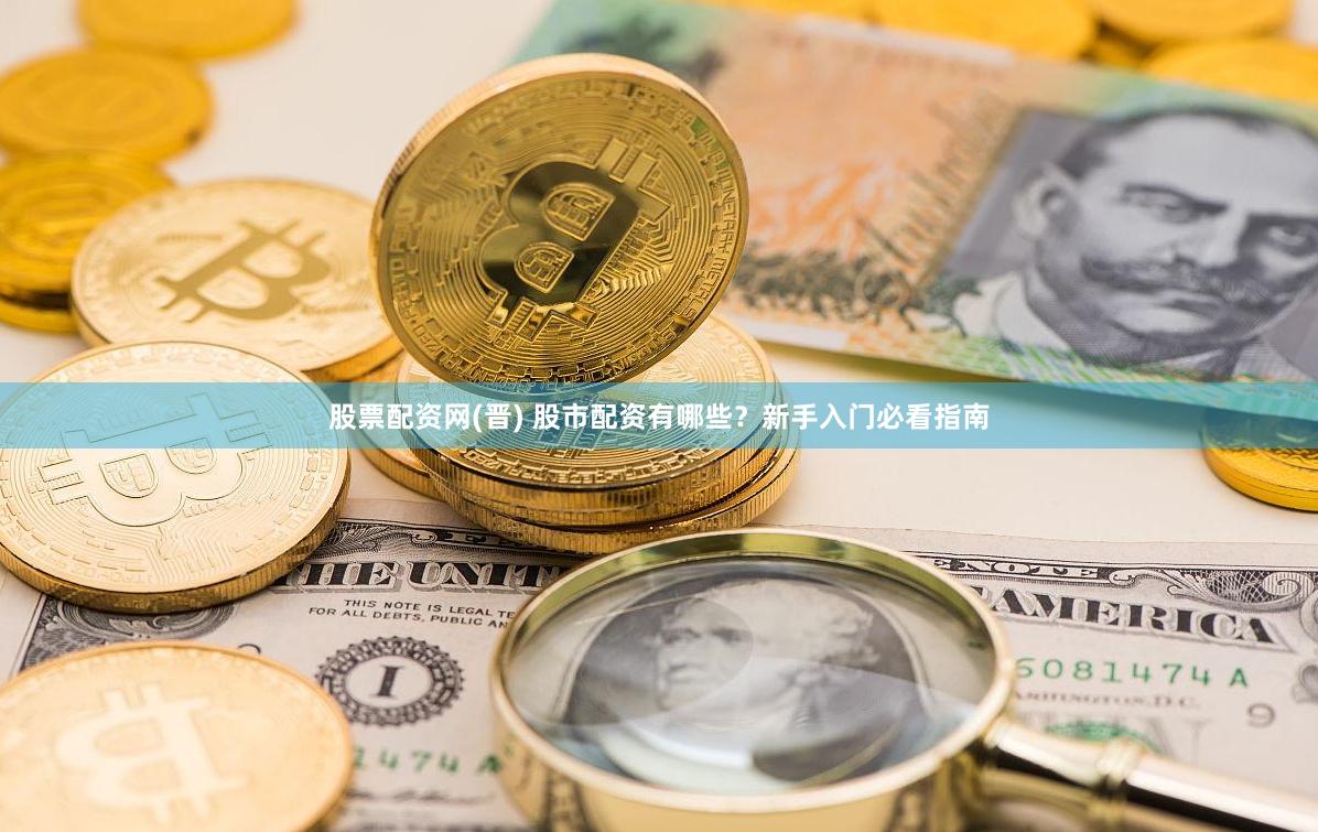 股票配资网(晋) 股市配资有哪些?新手入门必看指南