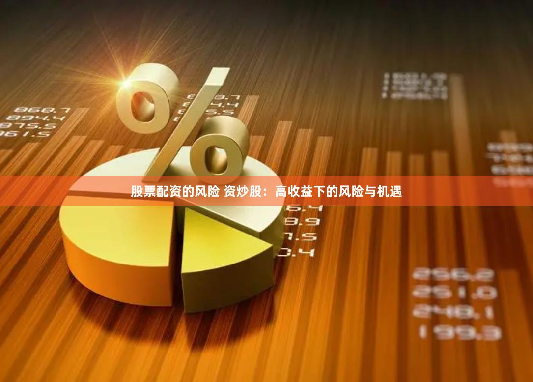 股票配资的风险 资炒股:高收益下的风险与机遇