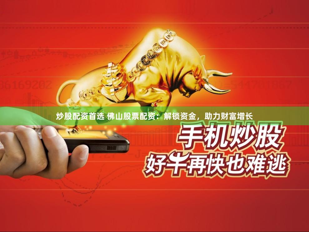 炒股配资首选 佛山股票配资:解锁资金,助力财富增长