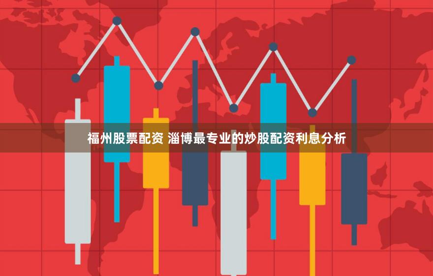 福州股票配资 淄博最专业的炒股配资利息分析