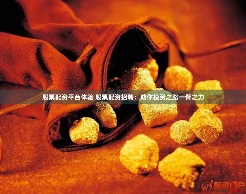 股票配资平台体验 股票配资招聘:助你投资之路一臂之力