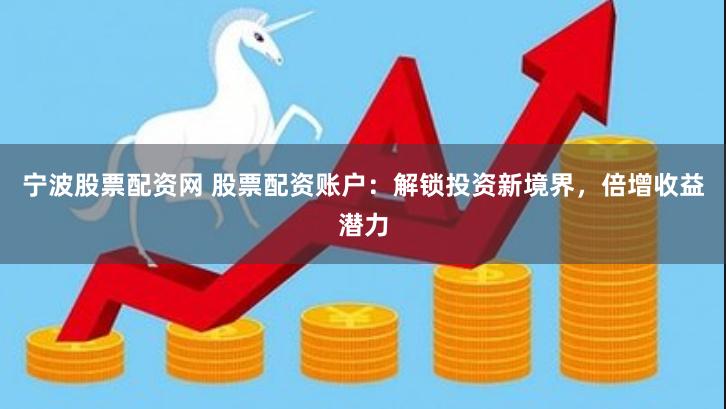 宁波股票配资网 股票配资账户:解锁投资新境界,倍增收益潜力