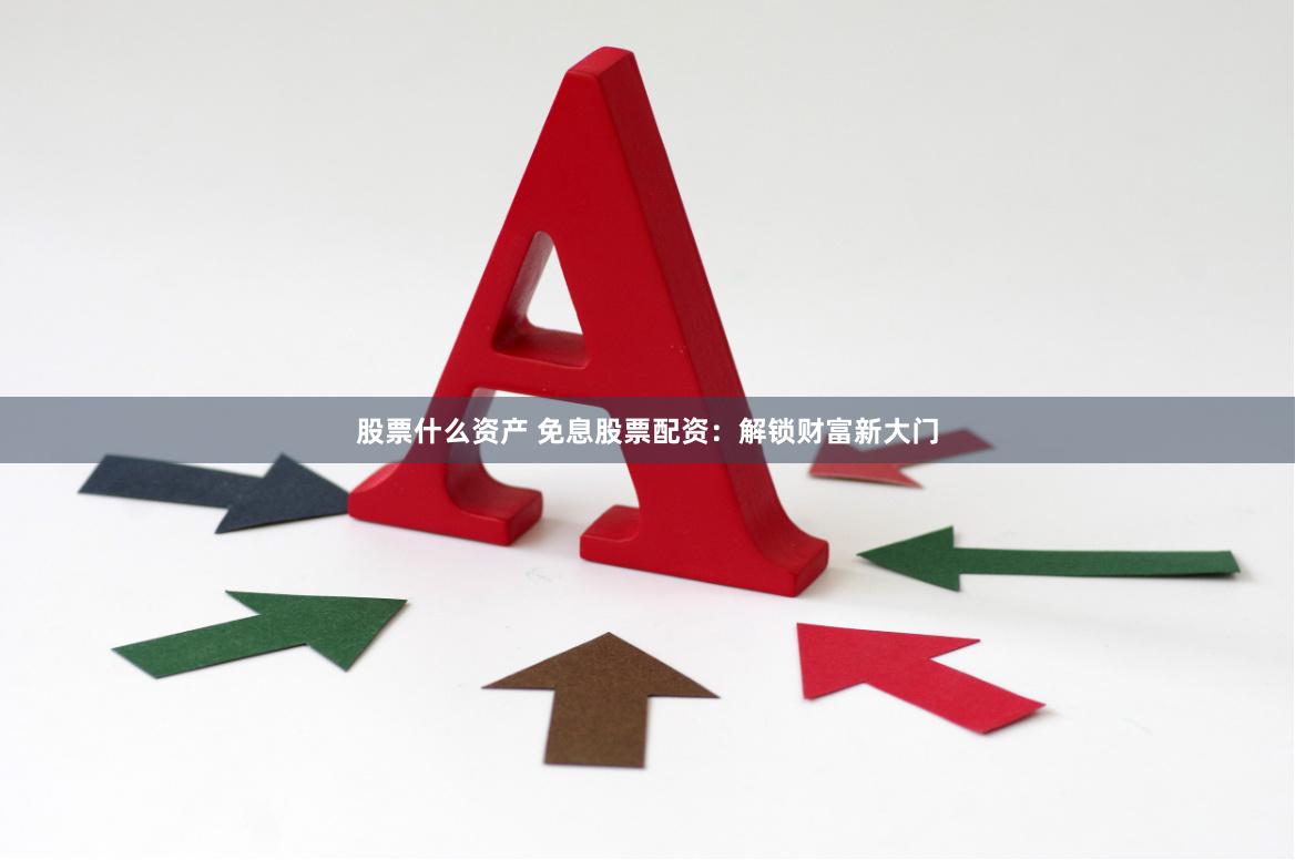 股票什么资产 免息股票配资:解锁财富新大门