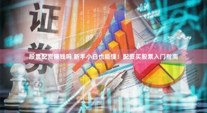 股票配资赚钱吗 新手小白也能懂!配资买股票入门指南