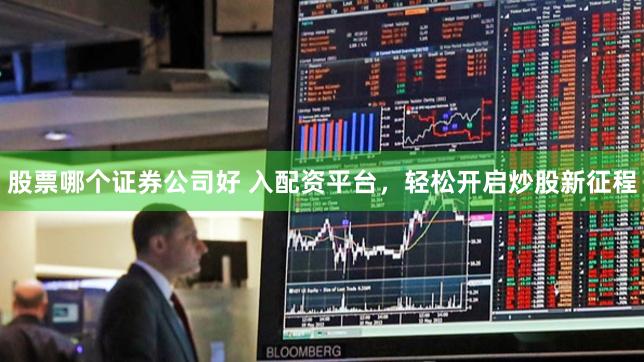 股票哪个证券公司好 入配资平台,轻松开启炒股新征程
