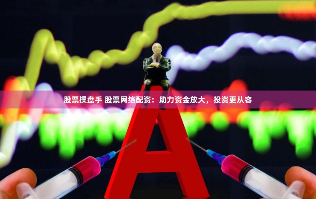 股票操盘手 股票网络配资:助力资金放大,投资更从容