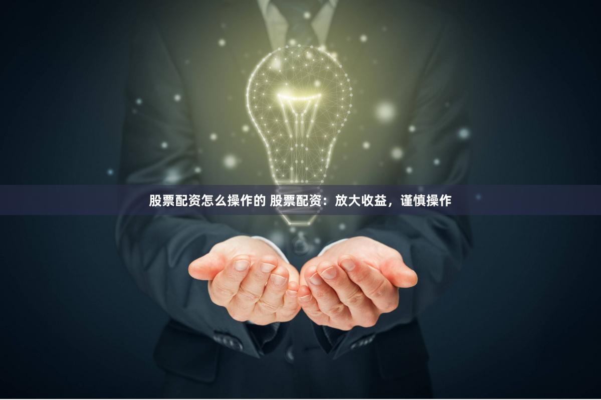 股票配资怎么操作的 股票配资:放大收益,谨慎操作