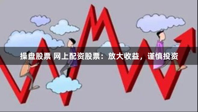 操盘股票 网上配资股票:放大收益,谨慎投资
