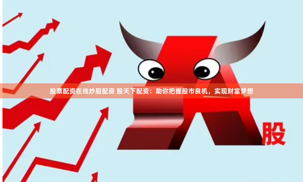 股票配资在线炒股配资 股天下配资:助你把握股市良机,实现财富梦想
