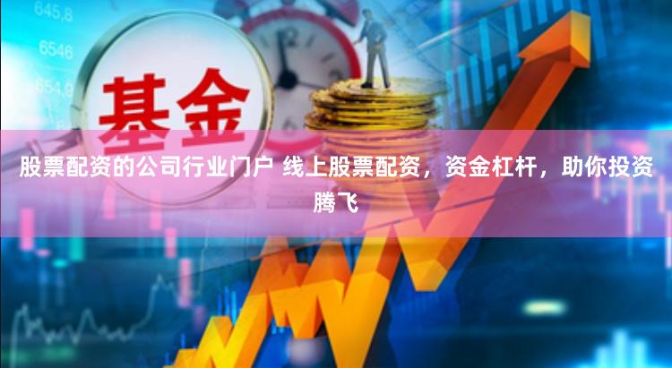 股票配资的公司行业门户 线上股票配资,资金杠杆,助你投资腾飞
