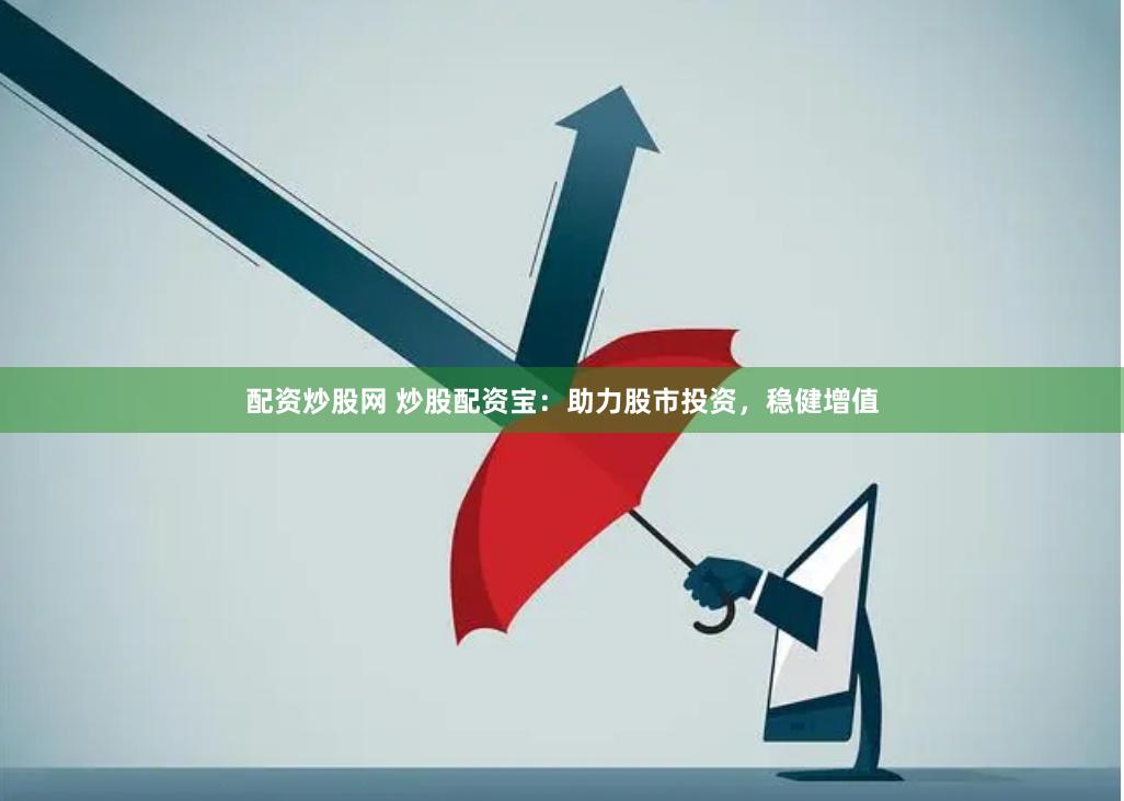 配资炒股网 炒股配资宝:助力股市投资,稳健增值