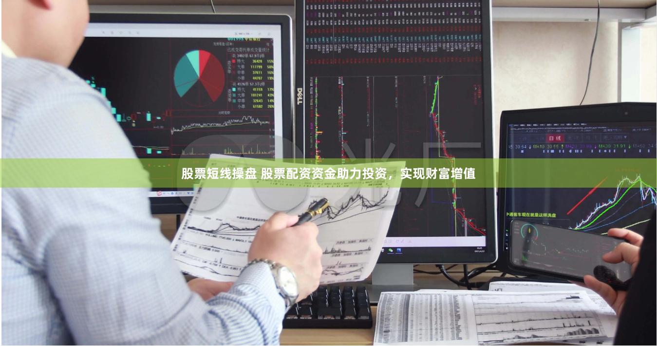 股票短线操盘 股票配资资金助力投资,实现财富增值