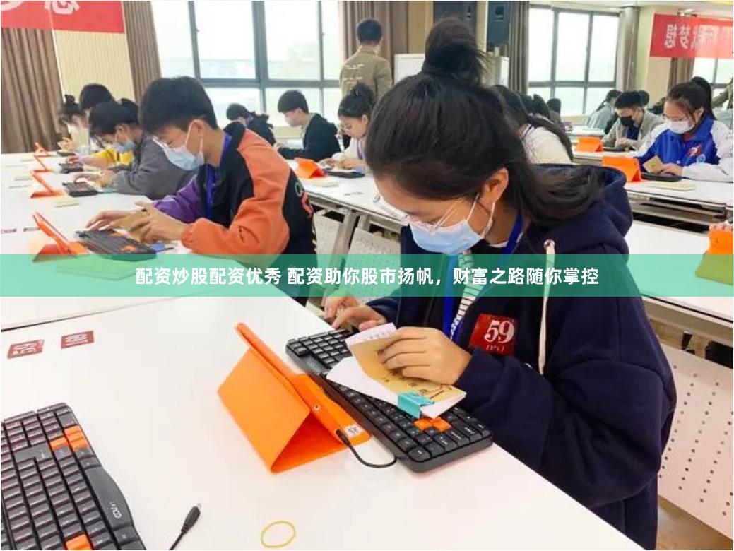 配资炒股配资优秀 配资助你股市扬帆,财富之路随你掌控