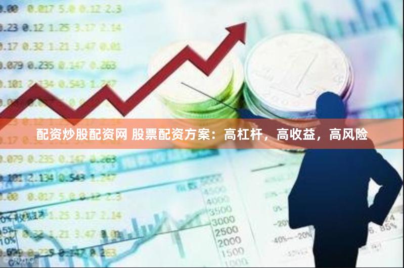 配资炒股配资网 股票配资方案:高杠杆,高收益,高风险