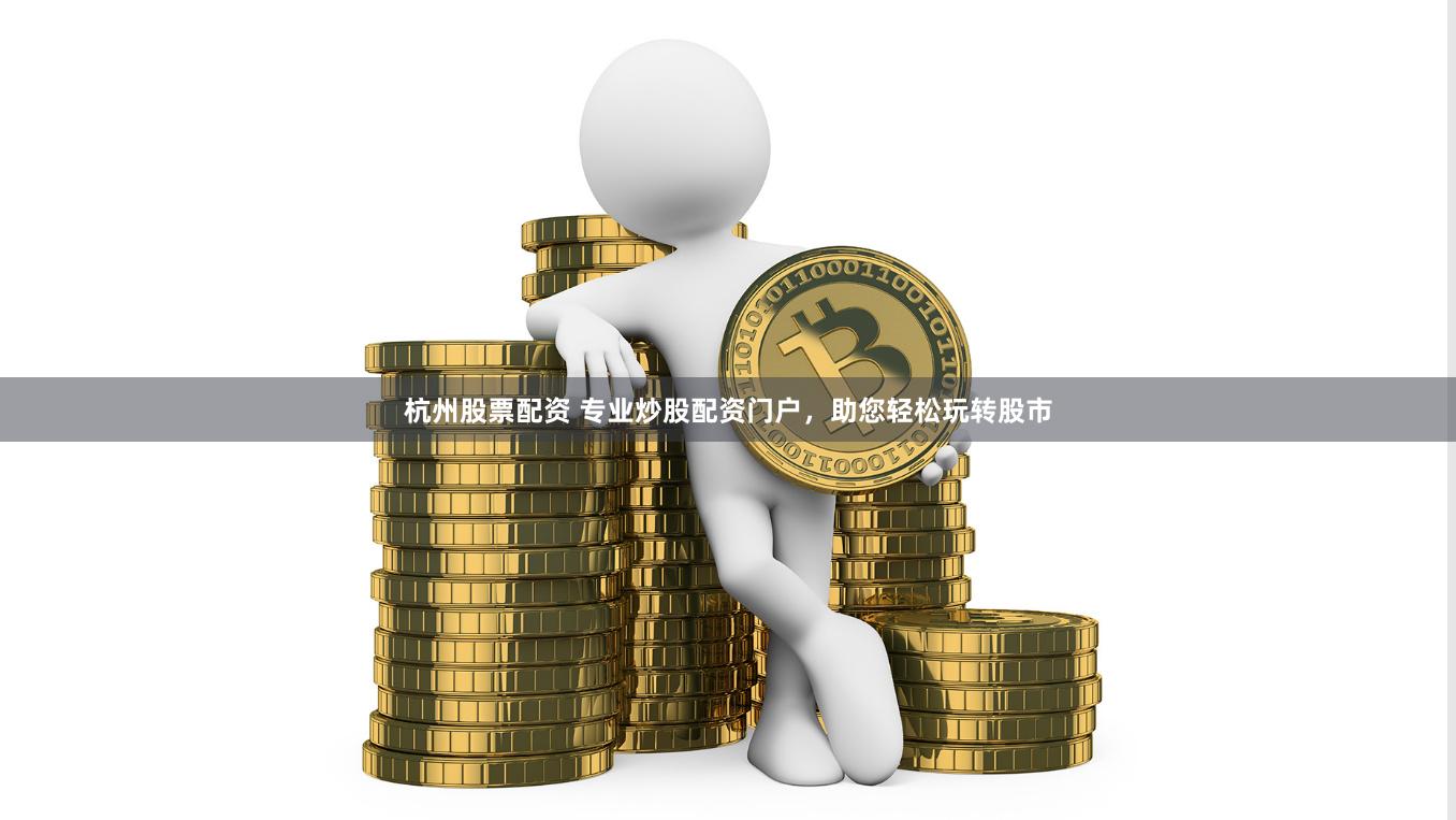 杭州股票配资 专业炒股配资门户,助您轻松玩转股市