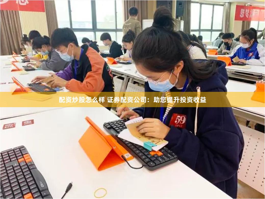 配资炒股怎么样 证券配资公司:助您提升投资收益