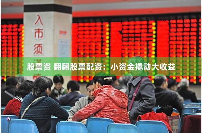 股票资 翻翻股票配资：小资金撬动大收益