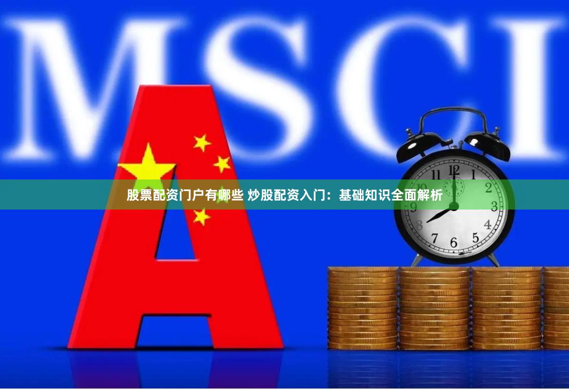 股票配资门户有哪些 炒股配资入门:基础知识全面解析