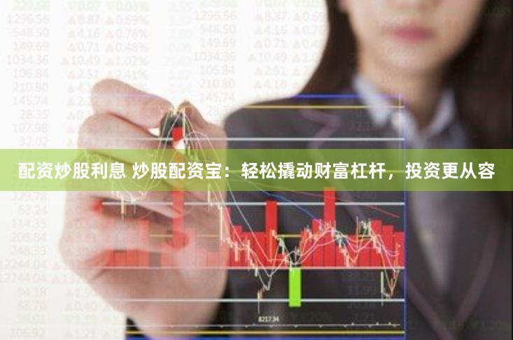 配资炒股利息 炒股配资宝:轻松撬动财富杠杆,投资更从容